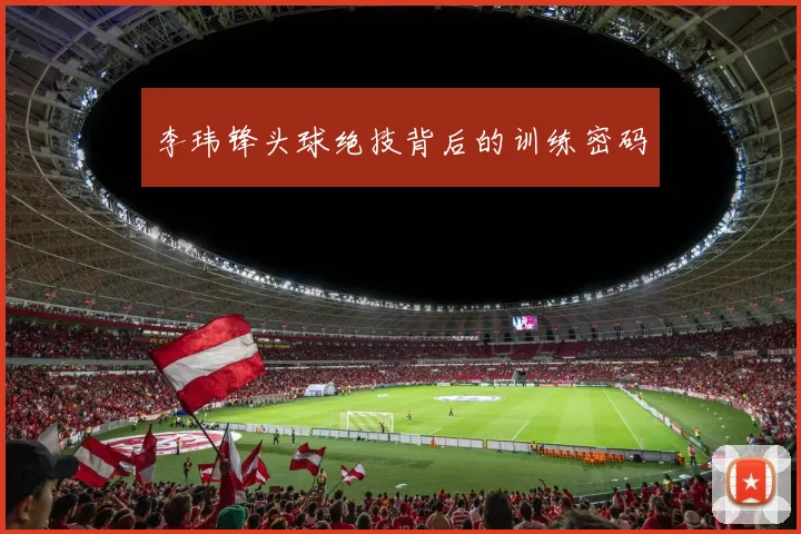 李玮锋头球绝技背后的训练密码