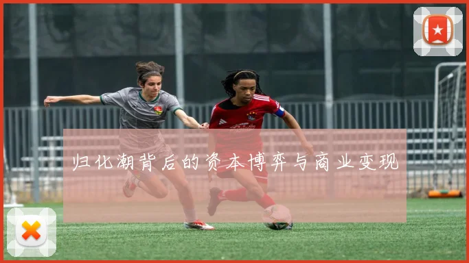 归化潮背后的资本博弈与商业变现