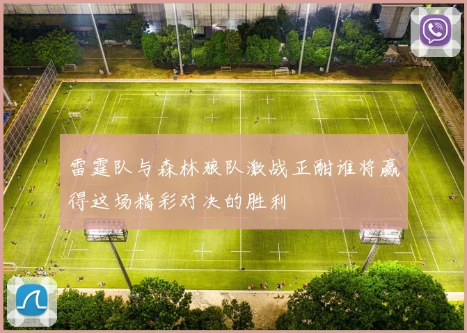 雷霆队与森林狼队激战正酣谁将赢得这场精彩对决的胜利