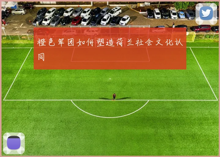 橙色军团如何塑造荷兰社会文化认同