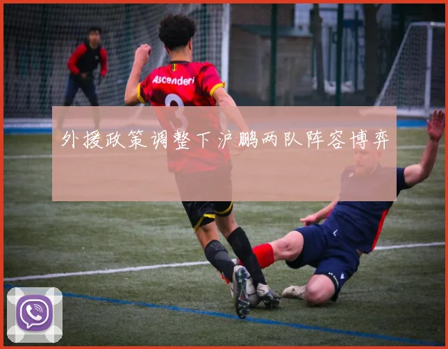 外援政策调整下沪鹏两队阵容博弈