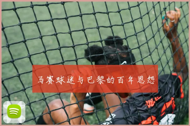 马赛球迷与巴黎的百年恩怨