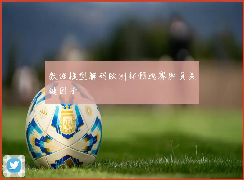 数据模型解码欧洲杯预选赛胜负关键因子