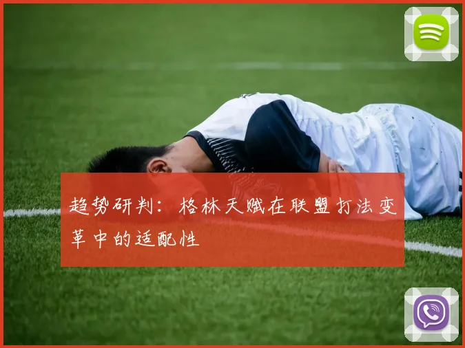 趋势研判：格林天赋在联盟打法变革中的适配性