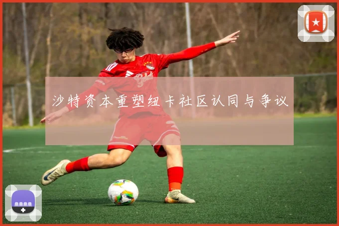 沙特资本重塑纽卡社区认同与争议