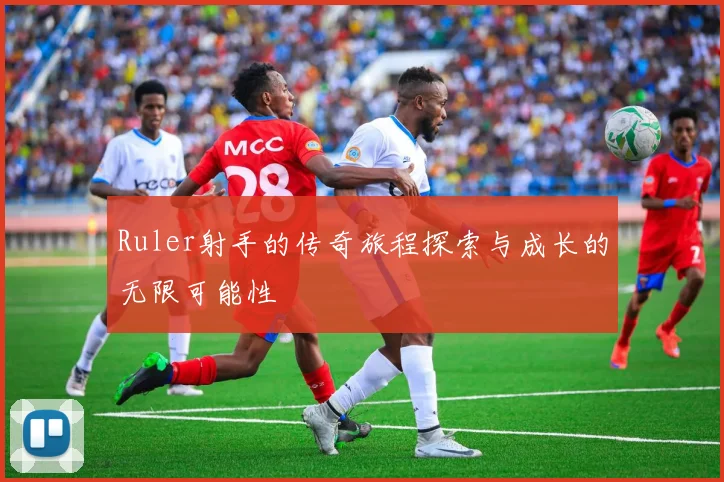 Ruler射手的传奇旅程探索与成长的无限可能性