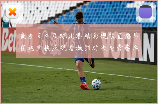 良乡五中足球比赛精彩视频直播尽在这里快来观看激烈对决与青春风采