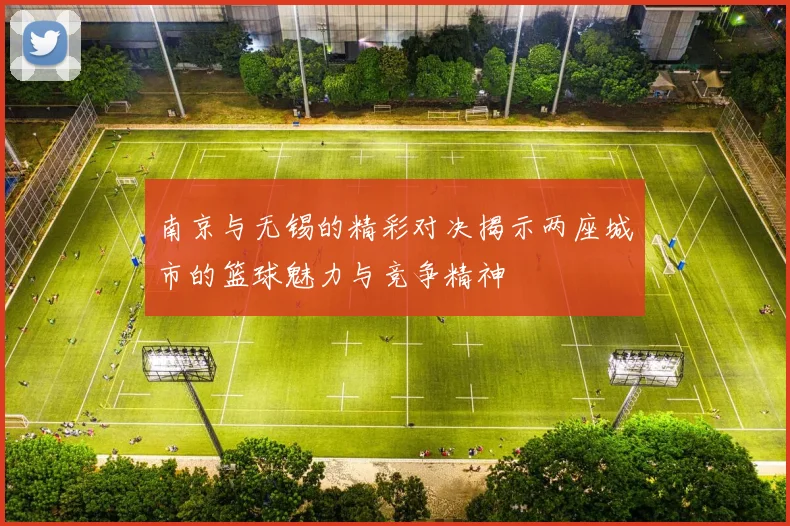 南京与无锡的精彩对决揭示两座城市的篮球魅力与竞争精神