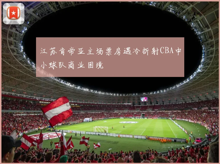 江苏肯帝亚主场票房遇冷折射CBA中小球队商业困境