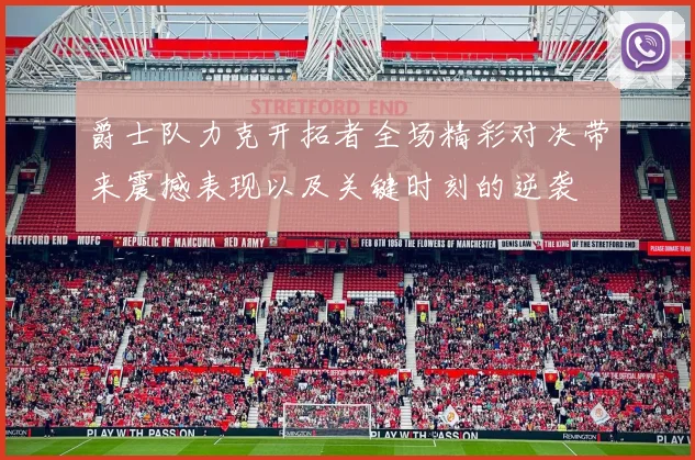 爵士队力克开拓者全场精彩对决带来震撼表现以及关键时刻的逆袭