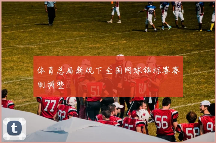 体育总局新规下全国网球锦标赛赛制调整